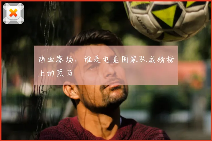 热血赛场，谁是电竞国家队成绩榜上的黑马