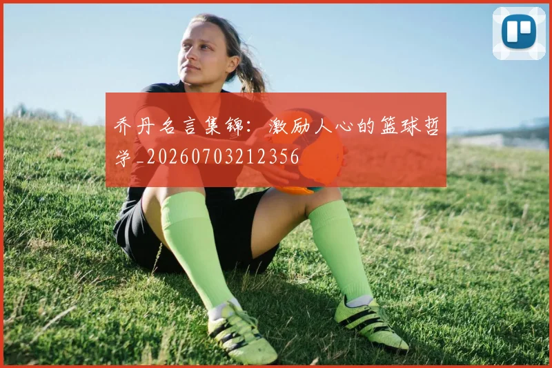 乔丹名言集锦:激励人心的篮球哲学_20260703212356