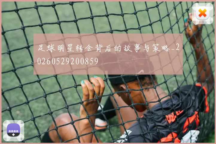 足球明星转会背后的故事与策略_20260529200859