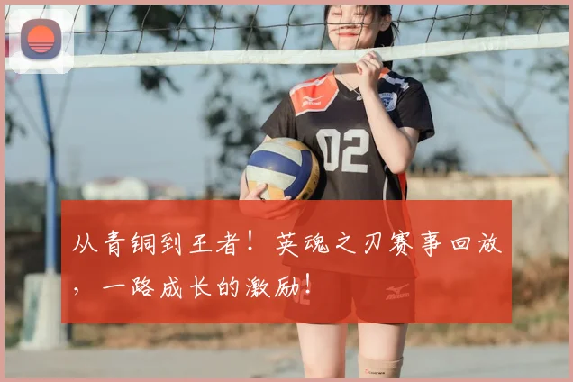 从青铜到王者!英魂之刃赛事回放,一路成长的激励!