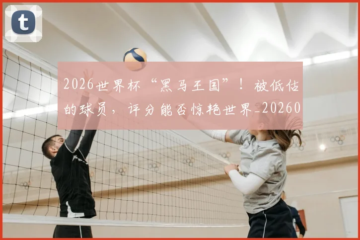 2026世界杯“黑马王国”！被低估的球员，评分能否惊艳世界_20260529145343
