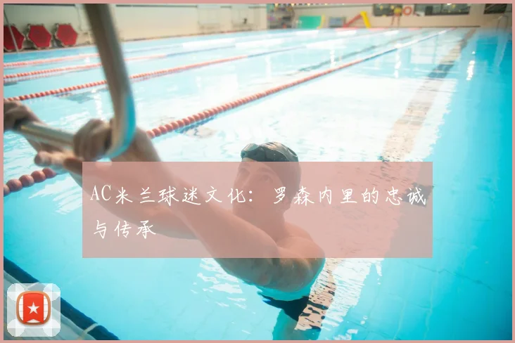 AC米兰球迷文化:罗森内里的忠诚与传承