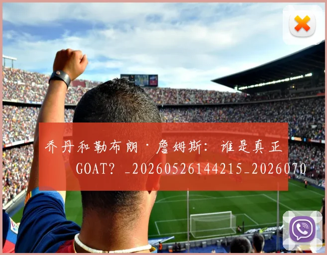 乔丹和勒布朗·詹姆斯:谁是真正的GOAT?_20260526144215_20260703212407