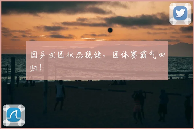 国乒女团状态稳健,团体赛霸气回归!