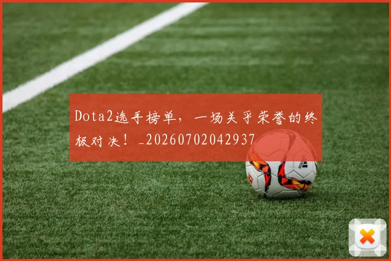 Dota2选手榜单,一场关乎荣誉的终极对决!_20260702042937
