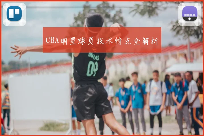 CBA明星球员技术特点全解析