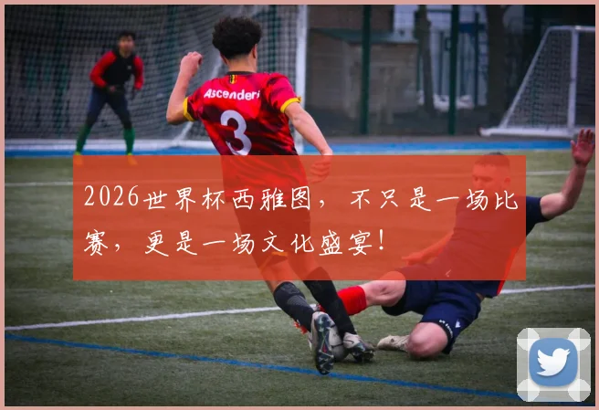 2026世界杯西雅图，不只是一场比赛，更是一场文化盛宴！