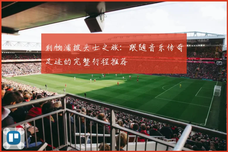 利物浦披头士之旅:跟随音乐传奇足迹的完整行程推荐