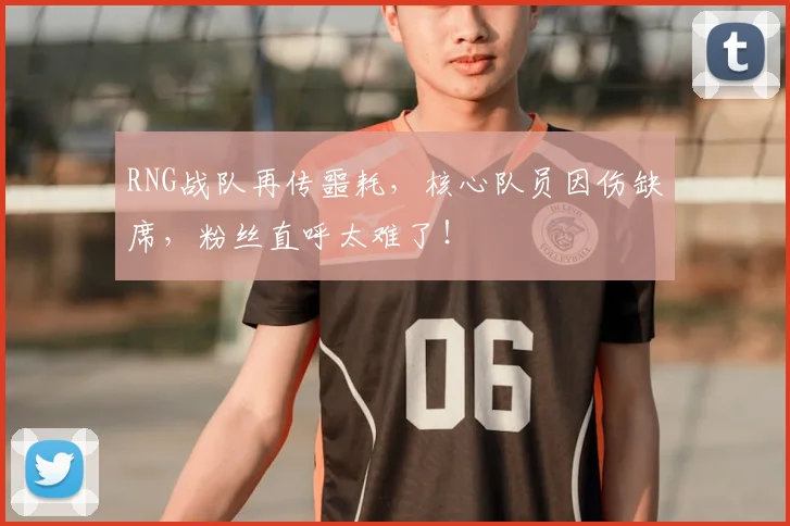 RNG战队再传噩耗,核心队员因伤缺席,粉丝直呼太难了!