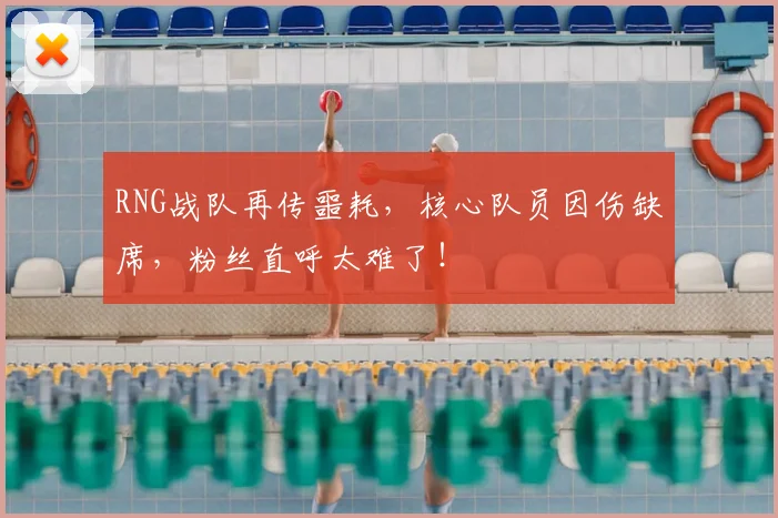 RNG战队再传噩耗,核心队员因伤缺席,粉丝直呼太难了!