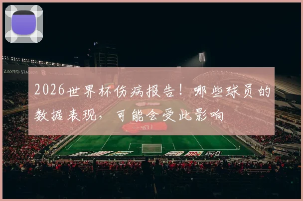 2026世界杯伤病报告!哪些球员的数据表现,可能会受此影响
