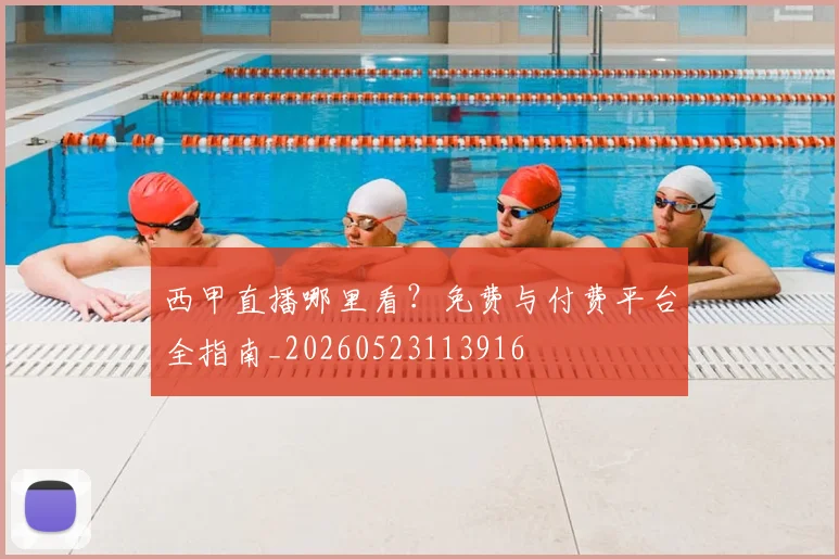 西甲直播哪里看?免费与付费平台全指南_20260523113916