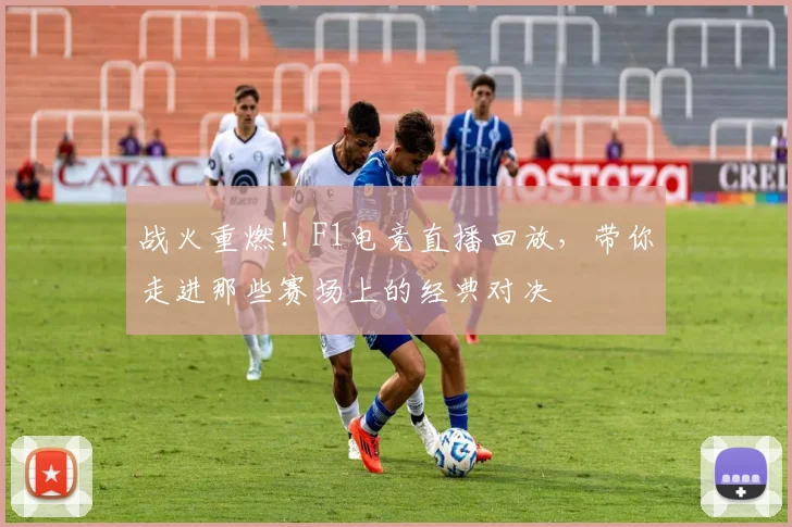 战火重燃！F1电竞直播回放，带你走进那些赛场上的经典对决