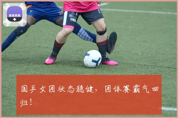 国乒女团状态稳健,团体赛霸气回归!