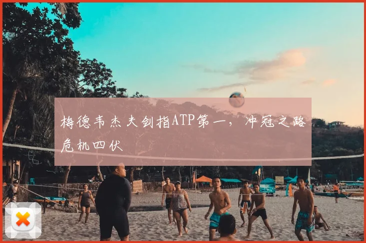 梅德韦杰夫剑指ATP第一，冲冠之路危机四伏