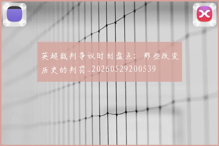 英超裁判争议时刻盘点:那些改变历史的判罚_20260529200539