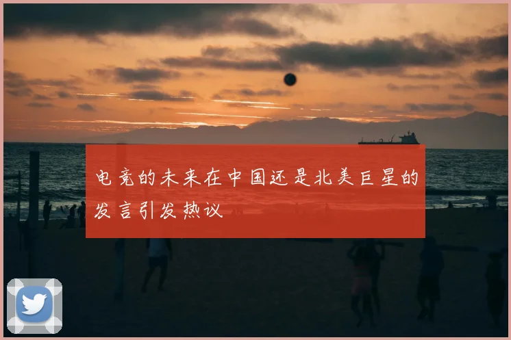 电竞的未来在中国还是北美巨星的发言引发热议