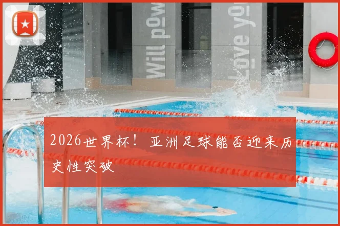 2026世界杯！亚洲足球能否迎来历史性突破