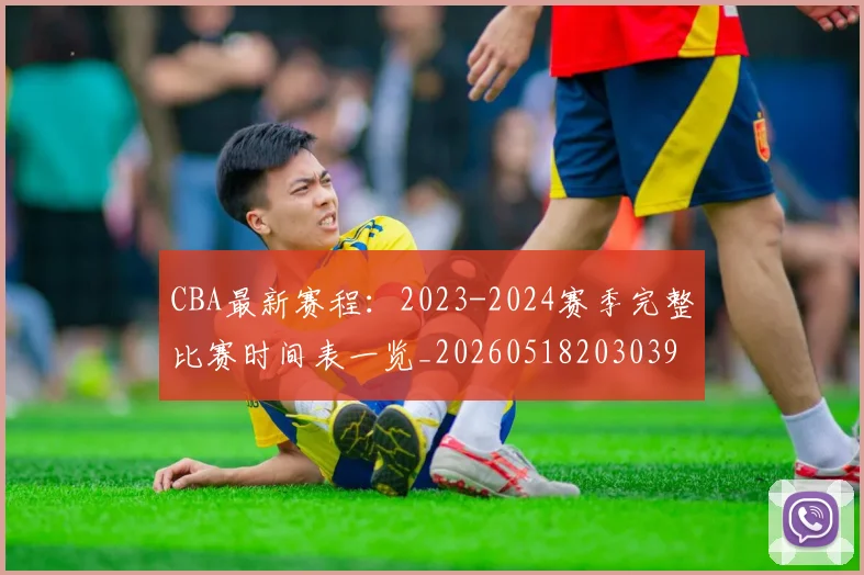 CBA最新赛程:2023-2024赛季完整比赛时间表一览_20260518203039