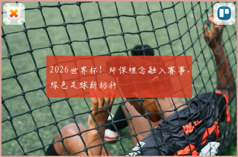 2026世界杯！环保理念融入赛事，绿色足球新标杆