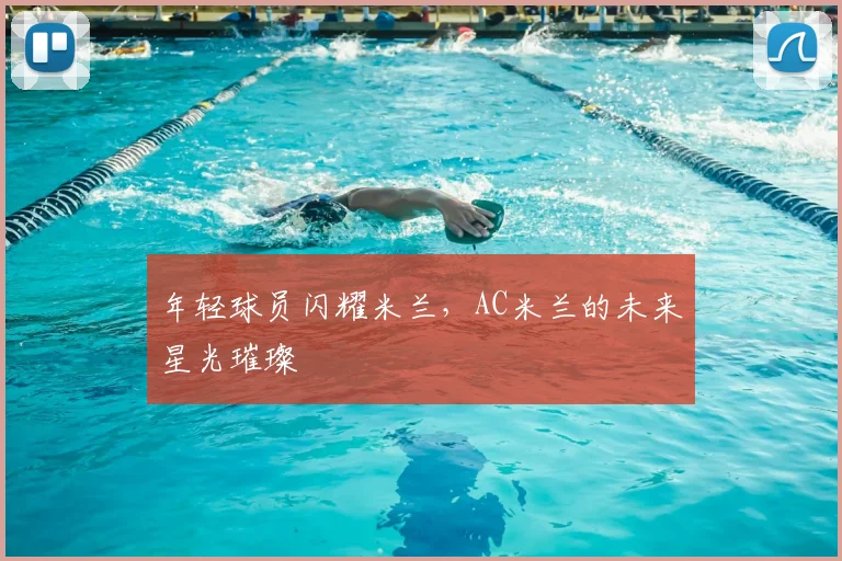 年轻球员闪耀米兰，AC米兰的未来星光璀璨