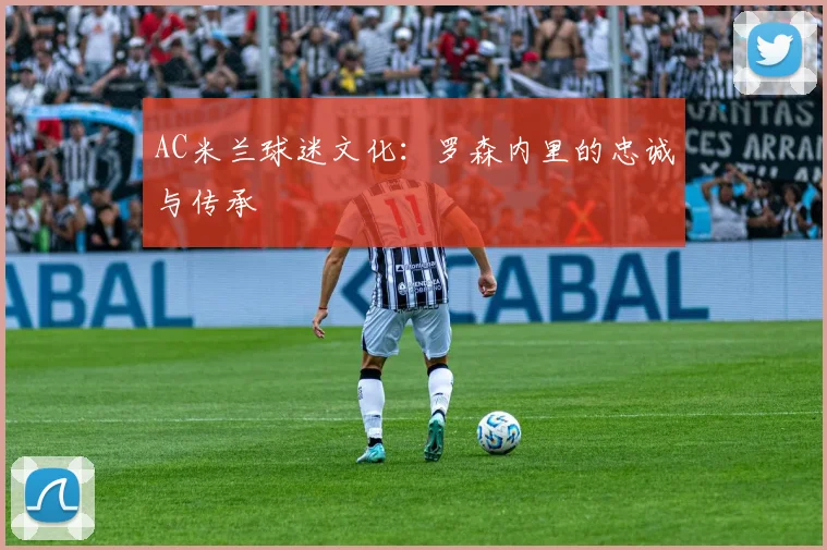 AC米兰球迷文化:罗森内里的忠诚与传承
