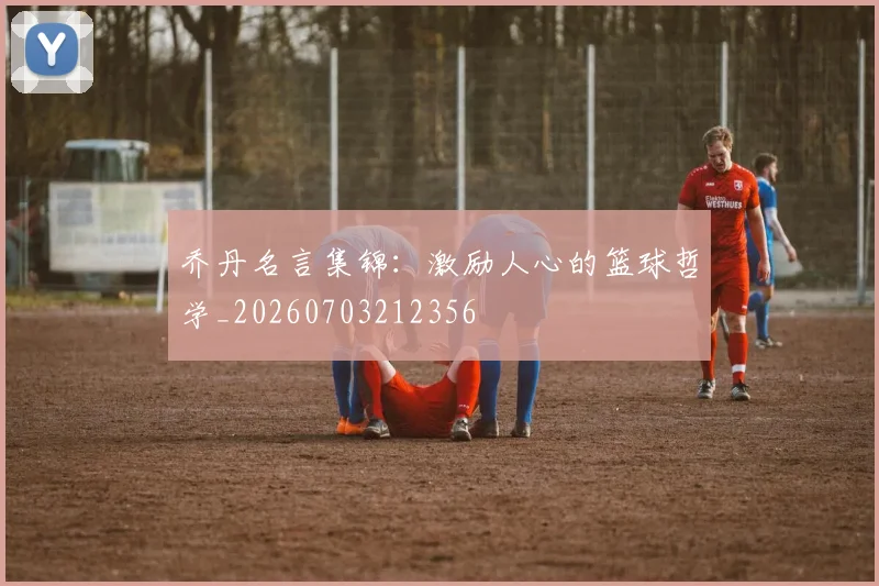 乔丹名言集锦:激励人心的篮球哲学_20260703212356