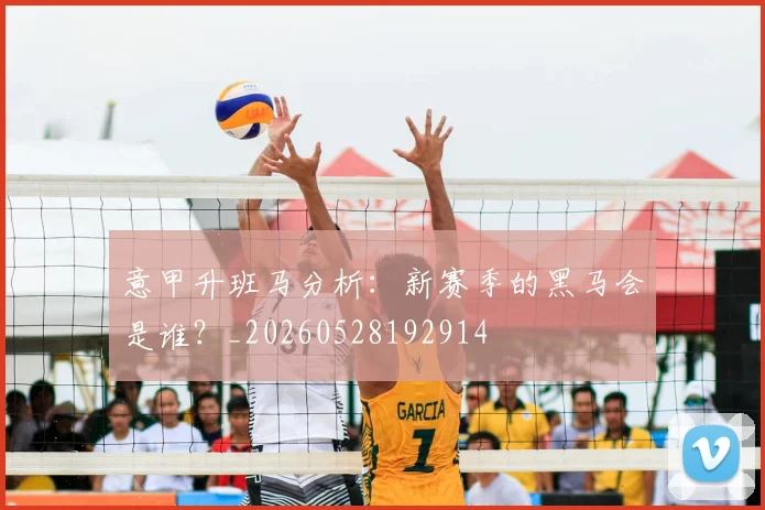 意甲升班马分析:新赛季的黑马会是谁?_20260528192914