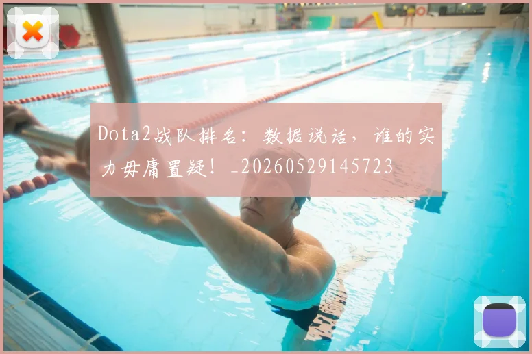 Dota2战队排名:数据说话,谁的实力毋庸置疑!_20260529145723