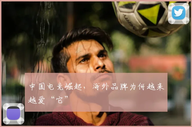 中国电竞崛起,海外品牌为何越来越爱“它”