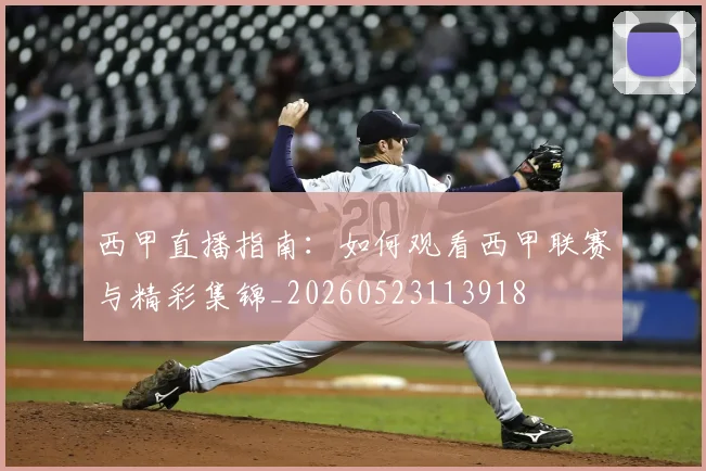 西甲直播指南:如何观看西甲联赛与精彩集锦_20260523113918