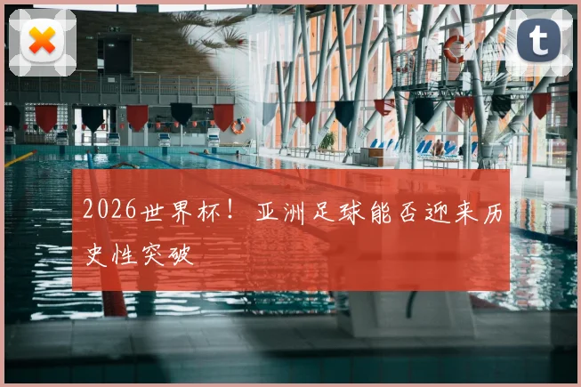 2026世界杯!亚洲足球能否迎来历史性突破
