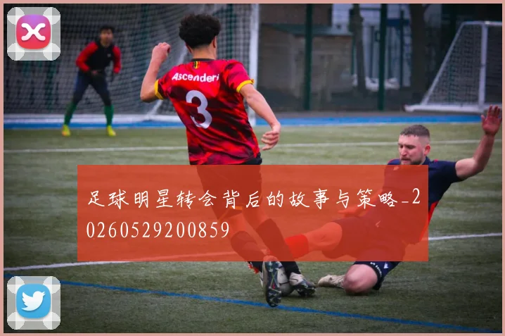 足球明星转会背后的故事与策略_20260529200859
