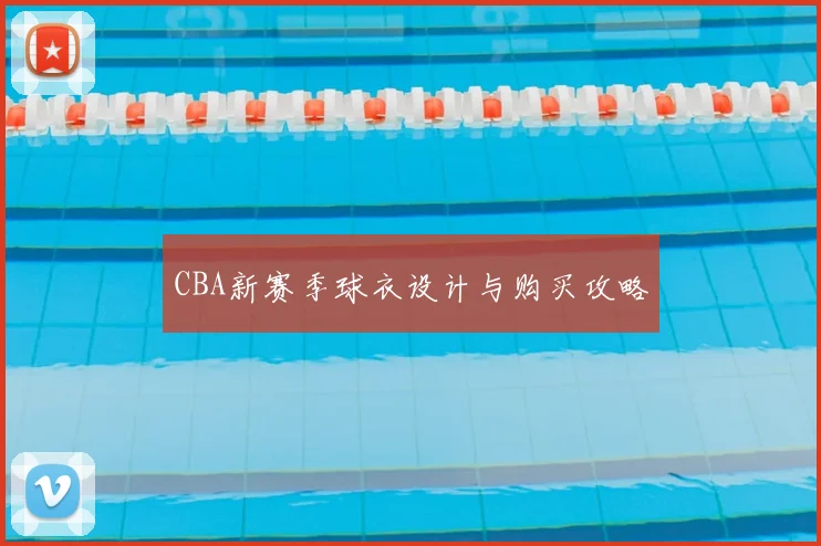 CBA新赛季球衣设计与购买攻略