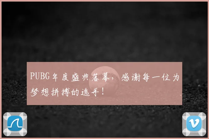 PUBG年度盛典落幕，感谢每一位为梦想拼搏的选手！